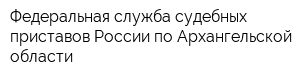 Федеральная служба судебных приставов России по Архангельской области