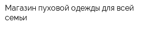 Магазин пуховой одежды для всей семьи