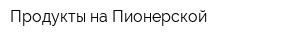 Продукты на Пионерской