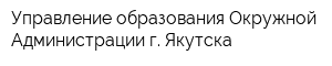 Управление образования Окружной Администрации г Якутска