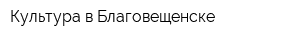 Культура в Благовещенске