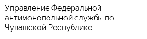 Управление Федеральной антимонопольной службы по Чувашской Республике