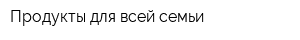 Продукты для всей семьи