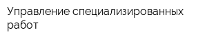 Управление специализированных работ