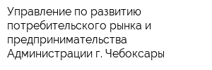 Управление по развитию потребительского рынка и предпринимательства Администрации г Чебоксары