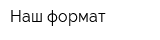Наш формат