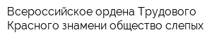 Всероссийское ордена Трудового Красного знамени общество слепых