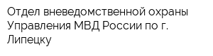 Отдел вневедомственной охраны Управления МВД России по г Липецку