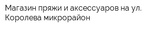 Магазин пряжи и аксессуаров на ул Королева микрорайон