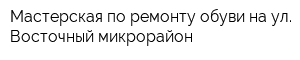 Мастерская по ремонту обуви на ул Восточный микрорайон