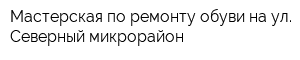 Мастерская по ремонту обуви на ул Северный микрорайон