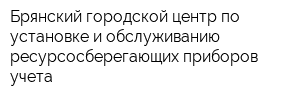 Брянский городской центр по установке и обслуживанию ресурсосберегающих приборов учета