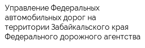 Управление Федеральных автомобильных дорог на территории Забайкальского края Федерального дорожного агентства