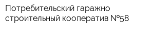 Потребительский гаражно-строительный кооператив  58