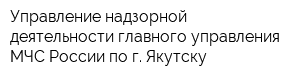 Управление надзорной деятельности главного управления МЧС России по г Якутску