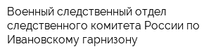 Военный следственный отдел следственного комитета России по Ивановскому гарнизону