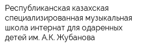 Республиканская казахская специализированная музыкальная школа-интернат для одаренных детей им АК Жубанова