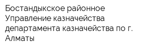 Бостандыкское районное Управление казначейства департамента казначейства по г Алматы