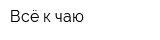 Всё к чаю