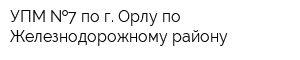 УПМ  7 по г Орлу по Железнодорожному району