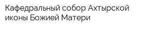 Кафедральный собор Ахтырской иконы Божией Матери