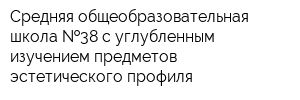 Средняя общеобразовательная школа  38 с углубленным изучением предметов эстетического профиля