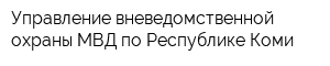 Управление вневедомственной охраны МВД по Республике Коми