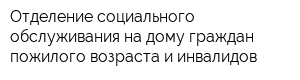 Отделение социального обслуживания на дому граждан пожилого возраста и инвалидов