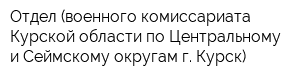 Отдел (военного комиссариата Курской области по Центральному и Сеймскому округам г Курск)