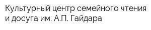 Культурный центр семейного чтения и досуга им АП Гайдара