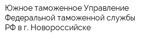 Южное таможенное Управление Федеральной таможенной службы РФ в г Новороссийске