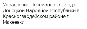 Управление Пенсионного фонда Донецкой Народной Республики в Красногвардейском районе г Макеевки