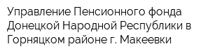 Управление Пенсионного фонда Донецкой Народной Республики в Горняцком районе г Макеевки