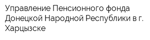 Управление Пенсионного фонда Донецкой Народной Республики в г Харцызске