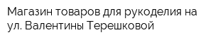 Магазин товаров для рукоделия на ул Валентины Терешковой