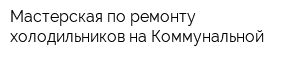 Мастерская по ремонту холодильников на Коммунальной