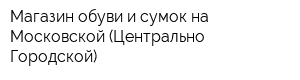 Магазин обуви и сумок на Московской (Центрально-Городской)