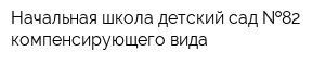 Начальная школа-детский сад  82 компенсирующего вида