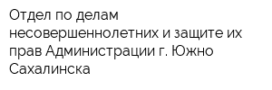 Отдел по делам несовершеннолетних и защите их прав Администрации г Южно-Сахалинска