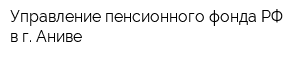 Управление пенсионного фонда РФ в г Аниве