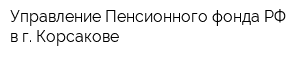 Управление Пенсионного фонда РФ в г Корсакове
