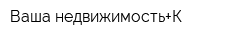 Ваша недвижимость+К