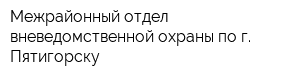 Межрайонный отдел вневедомственной охраны по г Пятигорску