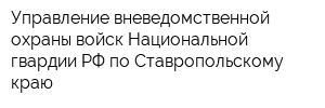 Управление вневедомственной охраны войск Национальной гвардии РФ по Ставропольскому краю