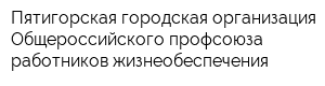 Пятигорская городская организация Общероссийского профсоюза работников жизнеобеспечения