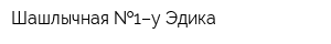 Шашлычная  1–у Эдика