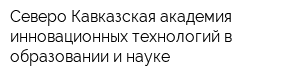 Северо-Кавказская академия инновационных технологий в образовании и науке