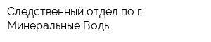 Следственный отдел по г Минеральные Воды