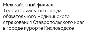 Межрайонный филиал Территориального фонда обязательного медицинского страхования Ставропольского края в городе-курорте Кисловодске