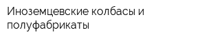 Иноземцевские колбасы и полуфабрикаты